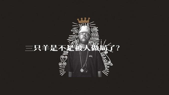 三只羊是不是被人做局了？