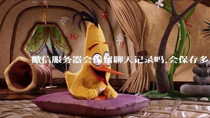 微信服务器会保留聊天记录吗,会保存多久?