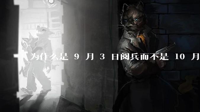 为什么是 9 月 3 日阅兵而不是 10 月 1 日国庆阅兵？
