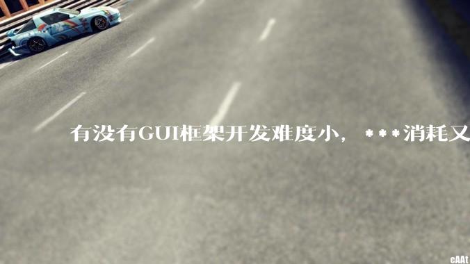 有没有GUI框架开发难度小，***消耗又不多，而且又跨平台？