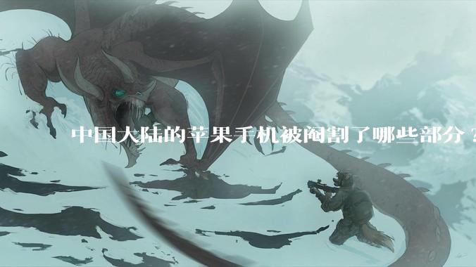 中国大陆的苹果手机被阉割了哪些部分?