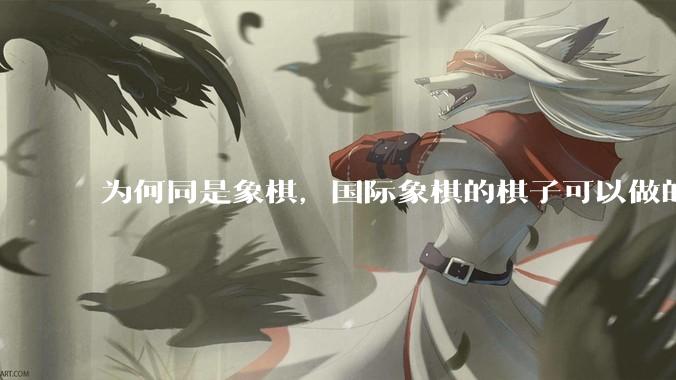 为何同是象棋，国际象棋的棋子可以做的那么有设计感，而中国象棋的棋子形式似乎比较单一？