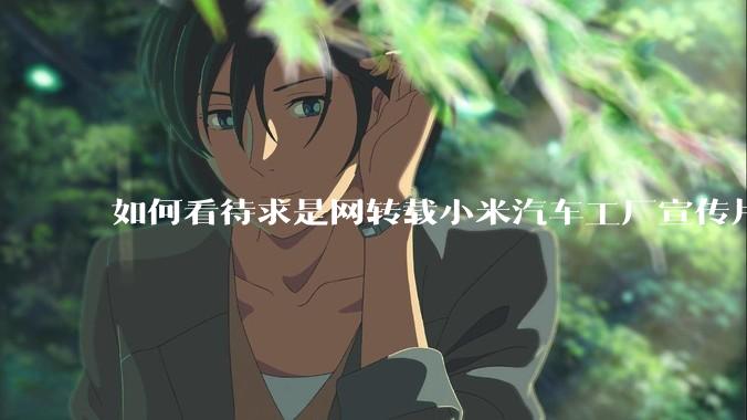 如何看待求是网转载小米汽车工厂宣传片？