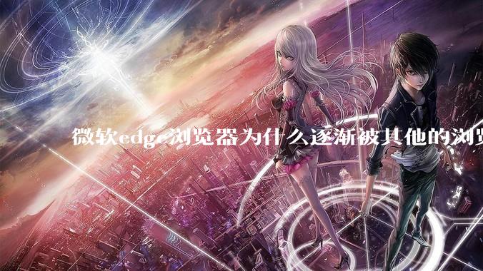 微软edge浏览器为什么逐渐被其他的浏览器代替？