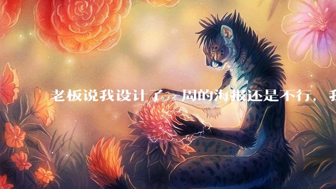 老板说我设计了一周的海报还是不行，我到底该怎么学啊？