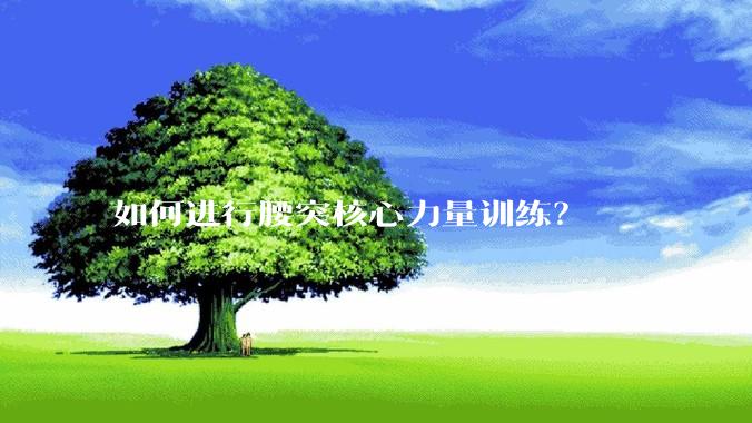 如何进行腰突核心力量训练？