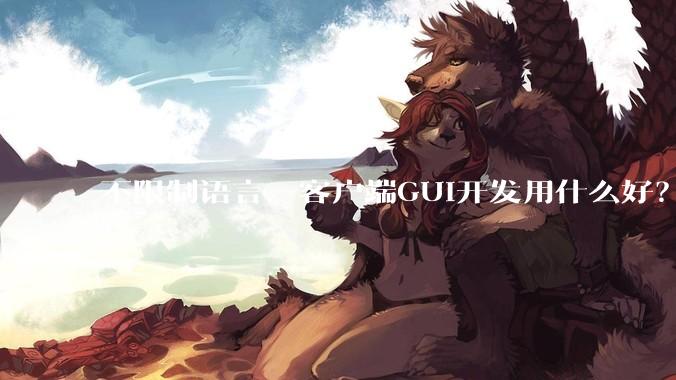 不限制语言，客户端GUI开发用什么好？